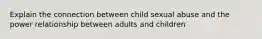 Explain the connection between child sexual abuse and the power relationship between adults and children