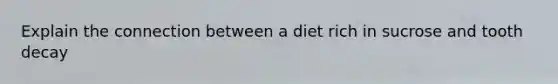 Explain the connection between a diet rich in sucrose and tooth decay