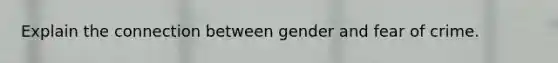 Explain the connection between gender and fear of crime.