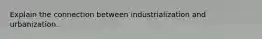 Explain the connection between industrialization and urbanization.