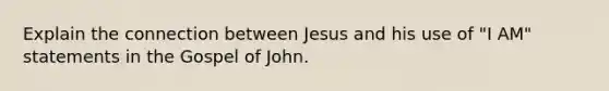 Explain the connection between Jesus and his use of "I AM" statements in the Gospel of John.