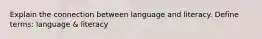 Explain the connection between language and literacy. Define terms: language & literacy