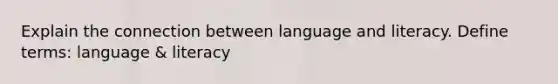 Explain the connection between language and literacy. Define terms: language & literacy