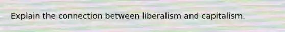 Explain the connection between liberalism and capitalism.