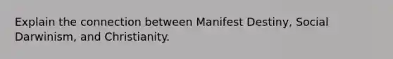 Explain the connection between Manifest Destiny, Social Darwinism, and Christianity.