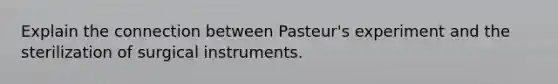 Explain the connection between Pasteur's experiment and the sterilization of surgical instruments.