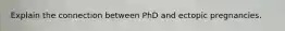 Explain the connection between PhD and ectopic pregnancies.