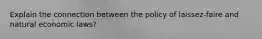 Explain the connection between the policy of laissez-faire and natural economic laws?