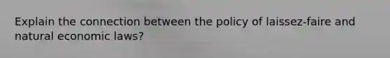 Explain the connection between the policy of laissez-faire and natural economic laws?