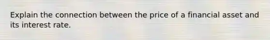 Explain the connection between the price of a financial asset and its interest rate.