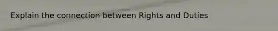 Explain the connection between Rights and Duties