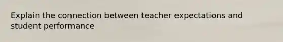 Explain the connection between teacher expectations and student performance