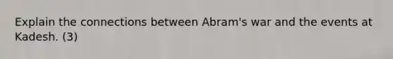 Explain the connections between Abram's war and the events at Kadesh. (3)