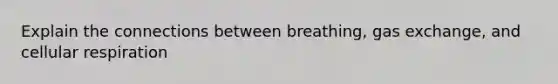 Explain the connections between breathing, gas exchange, and cellular respiration