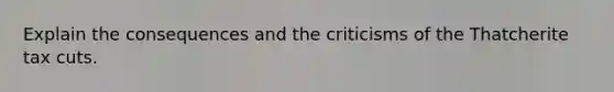 Explain the consequences and the criticisms of the Thatcherite tax cuts.