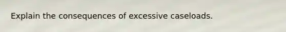 Explain the consequences of excessive caseloads.