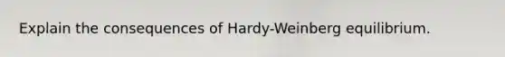 Explain the consequences of Hardy-Weinberg equilibrium.