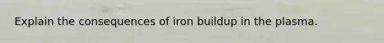 Explain the consequences of iron buildup in the plasma.