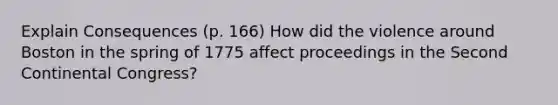 Explain Consequences (p. 166) How did the violence around Boston in the spring of 1775 affect proceedings in the Second Continental Congress?