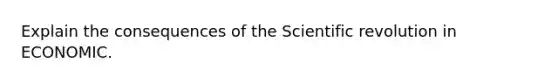 Explain the consequences of the Scientific revolution in ECONOMIC.