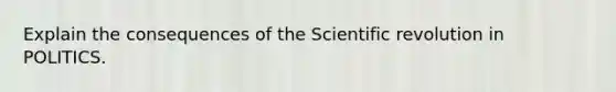 Explain the consequences of the Scientific revolution in POLITICS.