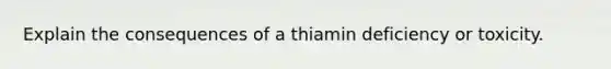 Explain the consequences of a thiamin deficiency or toxicity.