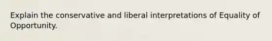 Explain the conservative and liberal interpretations of Equality of Opportunity.