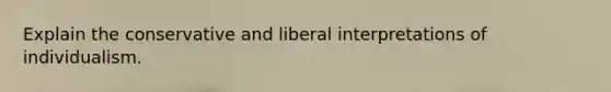 Explain the conservative and liberal interpretations of individualism.