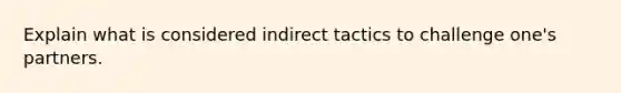 Explain what is considered indirect tactics to challenge one's partners.