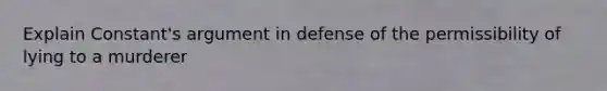 Explain Constant's argument in defense of the permissibility of lying to a murderer