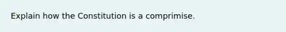 Explain how the Constitution is a comprimise.