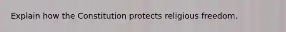 Explain how the Constitution protects religious freedom.