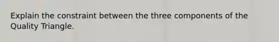 Explain the constraint between the three components of the Quality Triangle.