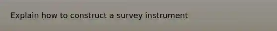 Explain how to construct a survey instrument
