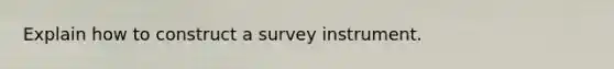 Explain how to construct a survey instrument.