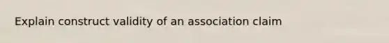 Explain construct validity of an association claim