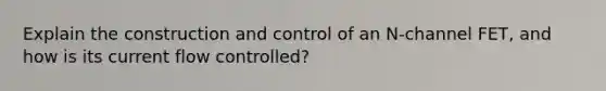 Explain the construction and control of an N-channel FET, and how is its current flow controlled?