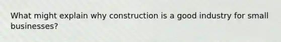 What might explain why construction is a good industry for small businesses?