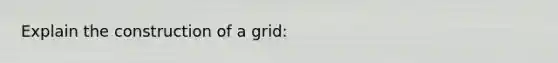 Explain the construction of a grid: