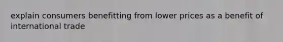 explain consumers benefitting from lower prices as a benefit of international trade