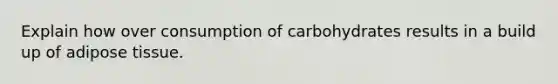 Explain how over consumption of carbohydrates results in a build up of adipose tissue.