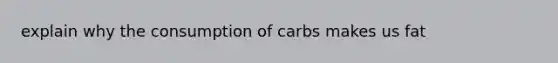 explain why the consumption of carbs makes us fat