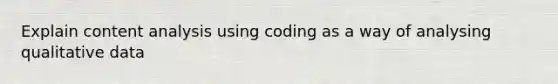 Explain content analysis using coding as a way of analysing qualitative data