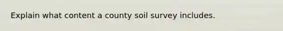 Explain what content a county soil survey includes.