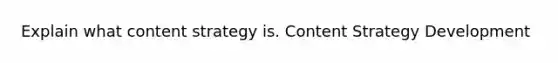Explain what content strategy is. Content Strategy Development