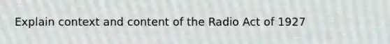 Explain context and content of the Radio Act of 1927