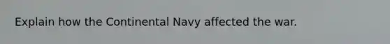 Explain how the Continental Navy affected the war.