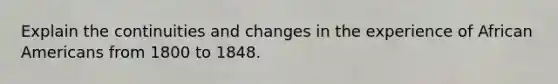 Explain the continuities and changes in the experience of African Americans from 1800 to 1848.