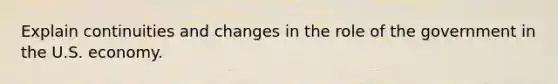 Explain continuities and changes in the role of the government in the U.S. economy.