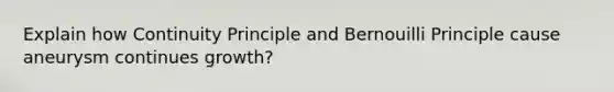 Explain how Continuity Principle and Bernouilli Principle cause aneurysm continues growth?